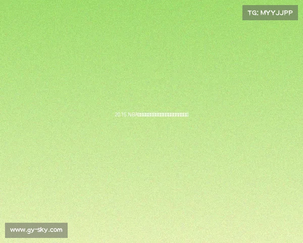 2015 NBA篮球赛季巅峰对决激情澎湃精彩瞬间难忘集锦 2015 NBA篮球赛季巅峰对决激情澎湃精彩瞬间难忘集锦